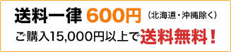 送料一律600円（北海道・沖縄除く）ご購入15,000円以上で送料無料！