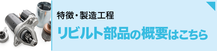 特徴・製造工程 リビルト部品の概要はこちら