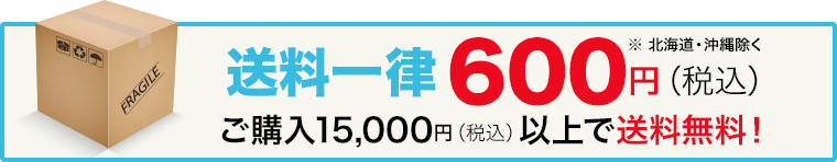 送料一律600円（税込）*北海道・沖縄除く　ご購入15,000円（税込）以上で送料無料！